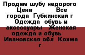 Продам шубу недорого › Цена ­ 8 000 - Все города, Губкинский г. Одежда, обувь и аксессуары » Женская одежда и обувь   . Ивановская обл.,Кохма г.
